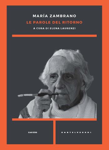 Le parole del ritorno - María Zambrano - Libro Castelvecchi 2022, Cahiers | Libraccio.it