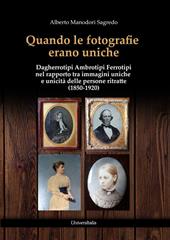 Quando le fotografie erano uniche. Dagherrotipi Ambrotipi Ferrotipi nel rapporto tra immagini uniche e unicità delle persone ritratte (1850-1920)