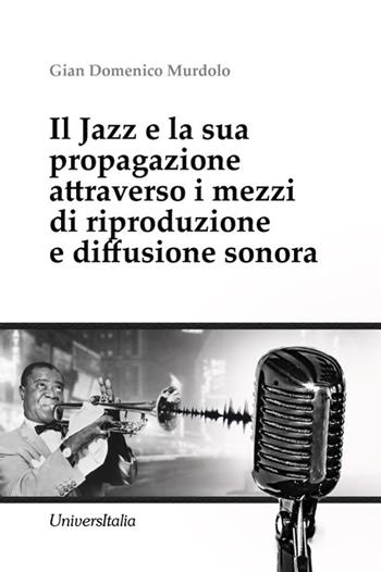 Il Jazz e la sua propagazione attraverso i mezzi di riproduzione e diffusione sonora - Gian Domenico Murdolo - Libro Universitalia 2023 | Libraccio.it