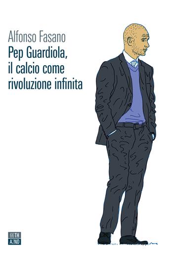 Pep Guardiola, il calcio come rivoluzione infinita - Alfonso Fasano - Libro 66thand2nd 2022, Vite inattese | Libraccio.it