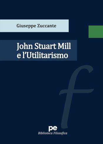 John Stuart Mill e l’Utilitarismo - Giuseppe Zuccante - Libro Primiceri Editore 2022, Biblioteca filosofica | Libraccio.it