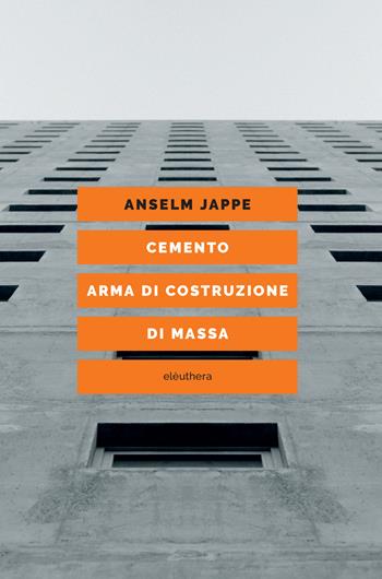 Cemento. Arma di costruzione di massa - Anselm Jappe - Libro Elèuthera 2023 | Libraccio.it