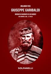 Giuseppe Garibaldi. Biografia ragionata di un babbeo che rovinò il Sud... e l'Italia