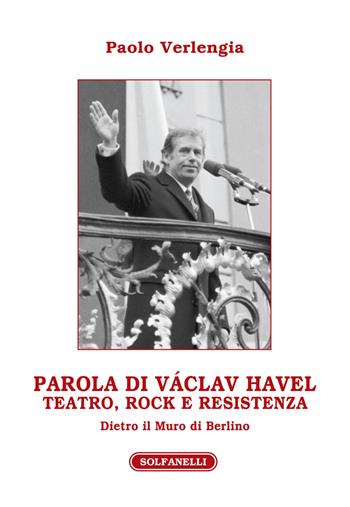 Parola di Václav Havel. Teatro, rock e resistenza dietro il Muro di Berlino - Paolo Verlengia - Libro Solfanelli 2020, Athenaeum | Libraccio.it