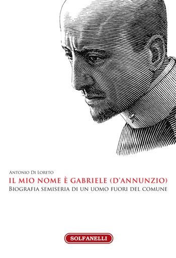 Il mio nome è Gabriele (D'Annunzio) - Antonio Di Loreto - Libro Solfanelli 2020, Faretra | Libraccio.it