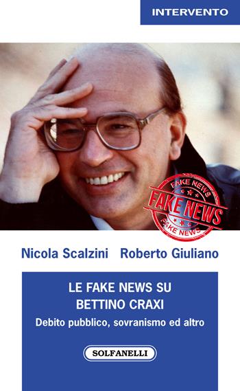 Le fake news su Bettino Craxi. Debito pubblico, sovranismo ed altro - Nicola Scalzini, Roberto Giuliano - Libro Solfanelli 2020, Intervento | Libraccio.it
