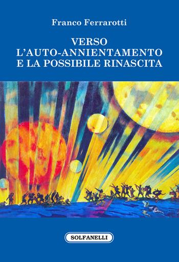 Verso l'auto-annientamento e la possibile rinascita - Franco Ferrarotti - Libro Solfanelli 2022, Faretra | Libraccio.it