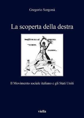 La scoperta della destra. Il Movimento Sociale Italiano e gli Stati Uniti - Gregorio Sorgonà - Libro Viella 2019, I libri di Viella | Libraccio.it