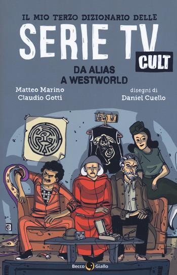 Il mio terzo dizionario delle serie TV cult. Da Alias a Westworld - Matteo Marino, Claudio Gotti, Daniel Cuello - Libro Becco Giallo 2019 | Libraccio.it