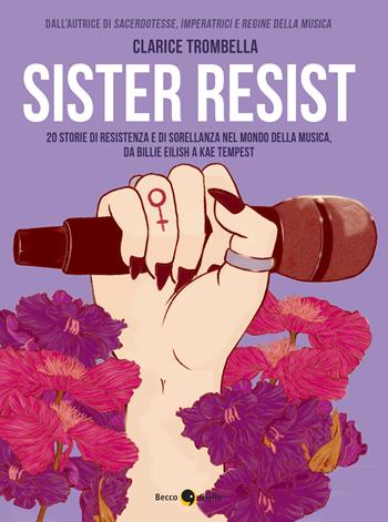 Sister resist. 20 storie di resistenza e di sorellanza nel mondo della musica, da Billie Eilish a Kae Tempest - Clarice Trombella - Libro Becco Giallo 2021 | Libraccio.it