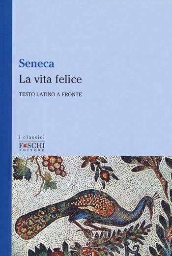 La vita felice. Testo latino a fronte - Lucio Anneo Seneca - Libro Foschi (Santarcangelo) 2019, I classici | Libraccio.it