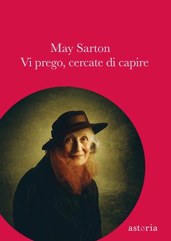 Vi prego, cercate di capire - May Sarton - Libro Astoria 2019, Contemporanea | Libraccio.it