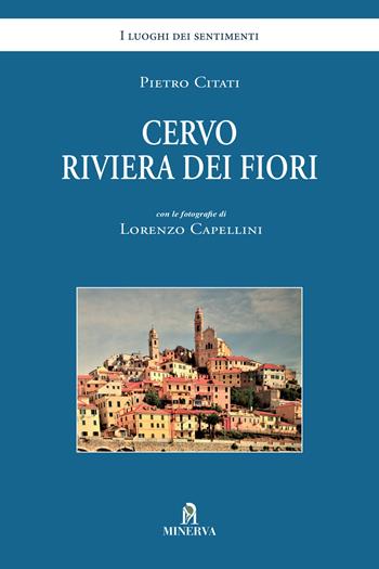 Cervo. Riviera dei fiori - Pietro Citati, Lorenzo Capellini - Libro Minerva Edizioni (Bologna) 2021, I luoghi dei sentimenti | Libraccio.it