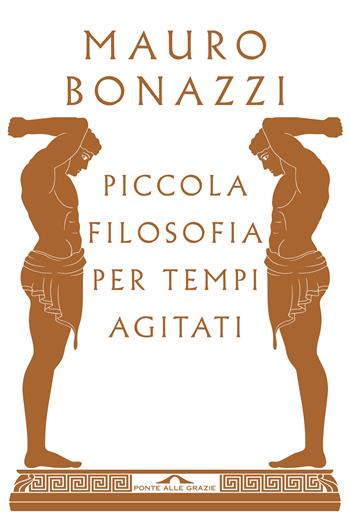 Piccola filosofia per tempi agitati - Mauro Bonazzi - Libro Ponte alle Grazie 2019, Saggi | Libraccio.it