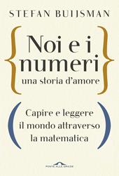 Noi e i numeri, una storia d'amore. Capire e leggere il mondo attraverso la matematica