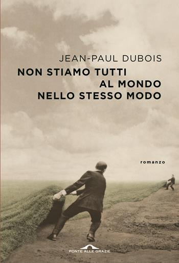 Non stiamo tutti al mondo nello stesso modo - Jean-Paul Dubois - Libro Ponte alle Grazie 2020, Scrittori | Libraccio.it