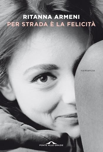 Per strada è la felicità - Ritanna Armeni - Libro Ponte alle Grazie 2021, Scrittori | Libraccio.it