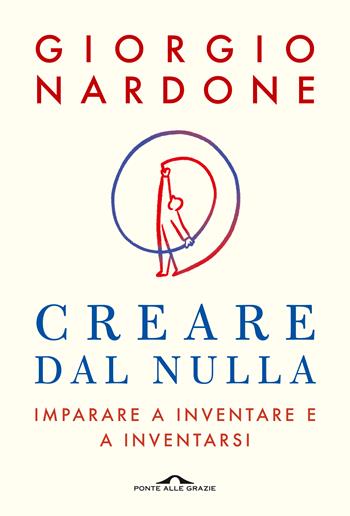 Creare dal nulla. Imparare a inventare e a inventarsi - Giorgio Nardone - Libro Ponte alle Grazie 2021, Terapia in tempi brevi | Libraccio.it