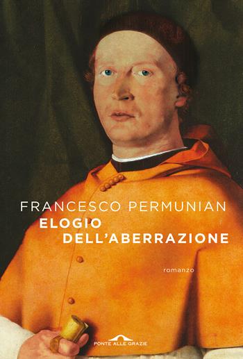 Elogio dell'aberrazione - Francesco Permunian - Libro Ponte alle Grazie 2022, Scrittori | Libraccio.it