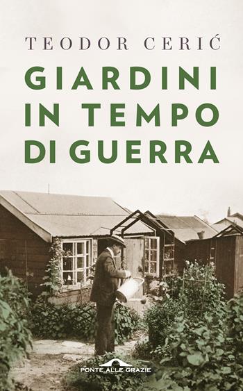 Giardini in tempo di guerra - Teodor Ceric - Libro Ponte alle Grazie 2022, Fuori collana | Libraccio.it
