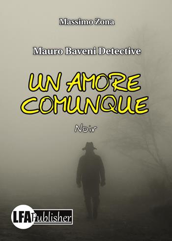 Un amore comunque. Mauro Baveni Detective - Massimo Zona - Libro LFA Publisher 2019 | Libraccio.it