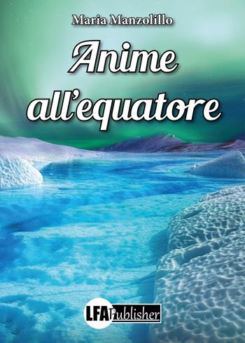 Anime all'equatore - Maria Manzolillo - Libro LFA Publisher 2022 | Libraccio.it