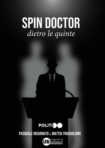 Spin Doctor. Dietro le quinte - Pasquale Incarnato, Mattia Travaglione - Libro LFA Publisher 2023 | Libraccio.it
