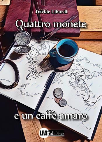 Quattro monete e un caffé amaro - Davide Liburdi - Libro LFA Publisher 2023 | Libraccio.it