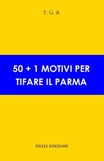 50+1 motivi per tifare il Parma - T.G.B. - Libro Silele 2020, 50+1 | Libraccio.it