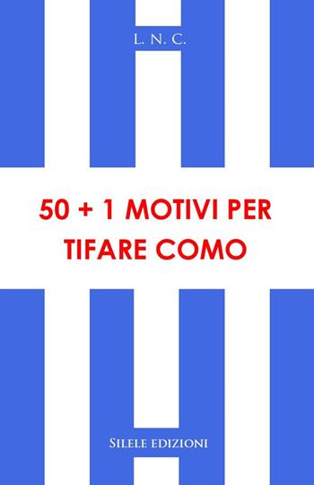 50+1 motivi per tifare Como - L.N.C. - Libro Silele 2021, 50+1 | Libraccio.it