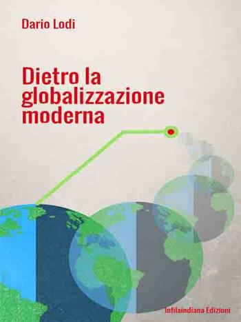 Dietro la globalizzazione moderna - Dario Lodi - Libro Infilaindiana Edizioni 2019 | Libraccio.it