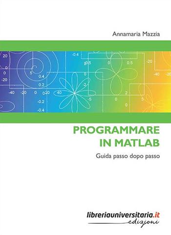 Programmare in Matlab. Guida passo dopo passo - Annamaria Mazzia - Libro libreriauniversitaria.it 2019, Strumenti | Libraccio.it
