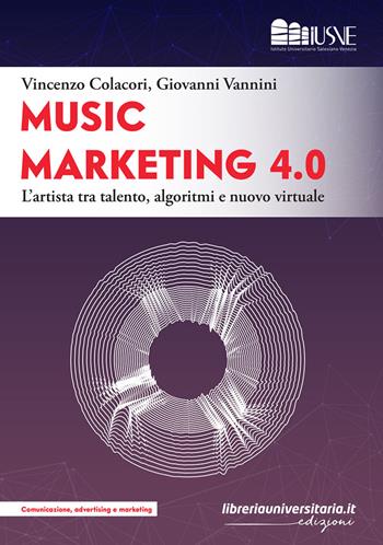 Music marketing 4.0. L'artista tra talento, algoritmi e nuovo virtuale - Vincenzo Colacori, Giovanni Vannini - Libro libreriauniversitaria.it 2022, Comunicazione, advertising e marketing | Libraccio.it