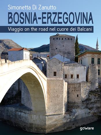 Bosnia-Erzegovina. Viaggio on the road nel cuore dei Balcani - Simonetta Di Zanutto - Libro goWare 2018, Guide d'autore | Libraccio.it