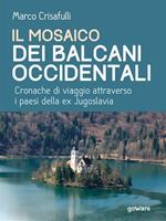   Il mosaico dei Balcani occidentali. Cronache di viaggio attraverso i paesi della ex Jugoslavia