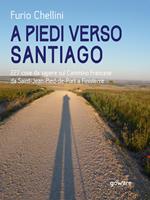   A piedi verso Santiago. 227 cose da sapere sul cammino francese da Saint-Jean-Pied-de-Port a Finisterre