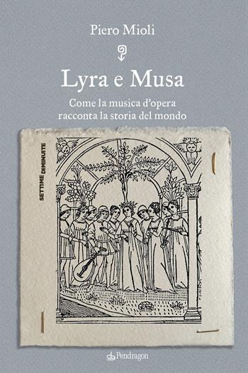 Lyra e Musa. Come la musica d’opera racconta la storia del mondo - Piero Mioli - Libro Pendragon 2023, Settime diminuite | Libraccio.it