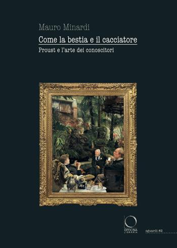 Come la bestia e il cacciatore. Proust e l'arte dei conoscitori - Mauro Minardi - Libro Officina Libraria 2022, Sguardi | Libraccio.it