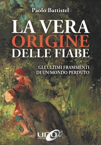 La vera origine delle fiabe. Gli ultimi frammenti di un mondo perduto - Paolo Battistel - Libro Uno Editori 2018 | Libraccio.it