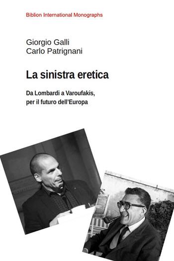 La sinistra eretica. Da Lombardi a Varoufakis, per il futuro dell'Europa - Giorgio Galli, Carlo Patrignani - Libro Biblion 2019 | Libraccio.it