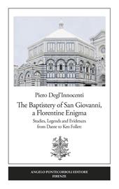 The Baptistery of San Giovanni, a florentine enigma. Studies, legends and evidences from Dante to Ken Follett. Nuova ediz.