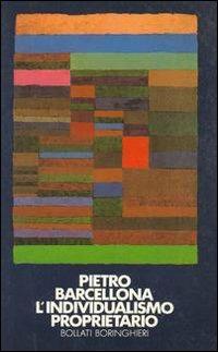 L' individualismo proprietario - Pietro Barcellona - Libro Bollati Boringhieri 1987, Saggi.Storia, filosofia e scienze sociali | Libraccio.it