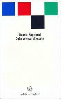 Dalla scienza all'utopia - Claudio Napoleoni - Libro Bollati Boringhieri 1992, Saggi.Storia, filosofia e scienze sociali | Libraccio.it