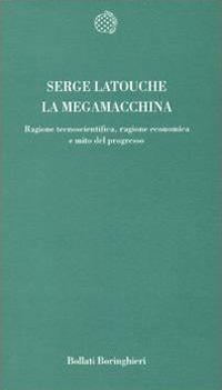 La megamacchina. Ragione tecnoscientifica, ragione economica e mito del progresso - Serge Latouche - Libro Bollati Boringhieri 1995, Temi | Libraccio.it