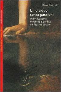 L'individuo senza passioni. Individualismo moderno e perdita del legame sociale - Elena Pulcini - Libro Bollati Boringhieri 2001, Saggi.Storia, filosofia e scienze sociali | Libraccio.it