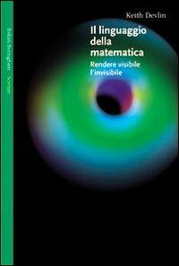 Il linguaggio della matematica. Rendere visibile l'invisibile - Keith Devlin - Libro Bollati Boringhieri 2002, Saggi | Libraccio.it