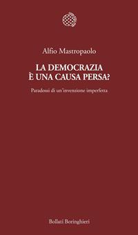 La democrazia è una causa persa? Paradossi di un'invenzione imperfetta - Alfio Mastropaolo - Libro Bollati Boringhieri 2011, Temi | Libraccio.it