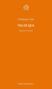 Via di qua. Imparare a morire - Umberto Curi - Libro Bollati Boringhieri 2011, Temi | Libraccio.it