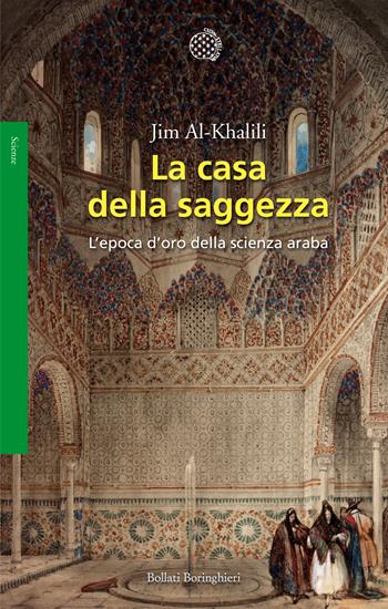La casa della saggezza. L'epoca d'oro della scienza araba - Jim Al-Khalili - Libro Bollati Boringhieri 2013, Saggi. Scienze | Libraccio.it