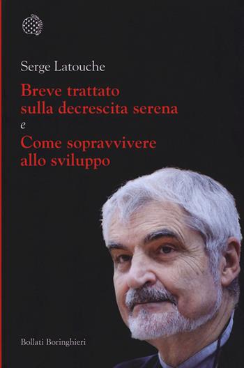 Breve trattato sulla decrescita serena-Come sopravvivere allo sviluppo - Serge Latouche - Libro Bollati Boringhieri 2015, Fuori collana | Libraccio.it